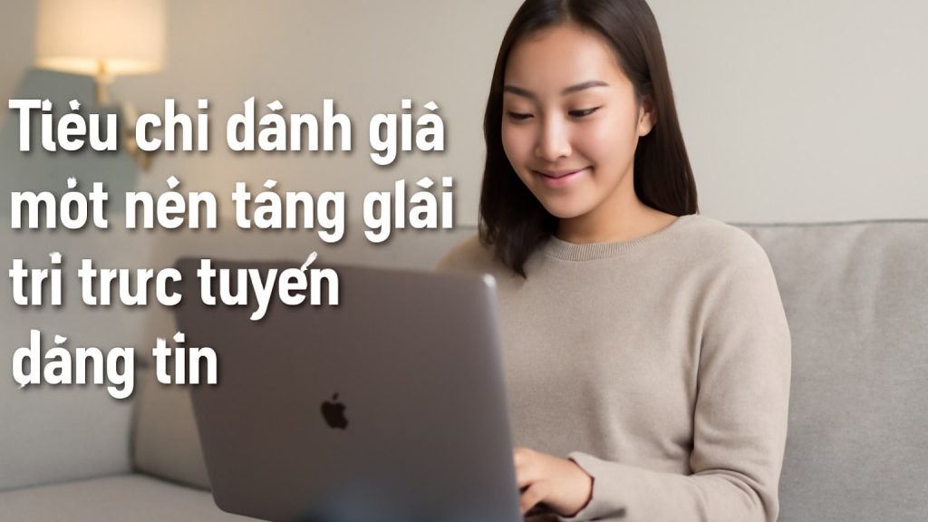 1) Tiêu chí đánh giá một nền tảng giải trí trực tuyến đáng tin Minh họa: 1) Tiêu chí đánh giá một nền tảng giải trí trực tuyến đáng tin